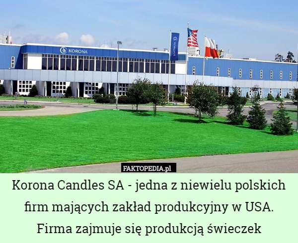 Korona Candles SA - jedna z niewielu polskich firm mających zakład produkcyjny w USA. Firma zajmuje się produkcją świeczek 
