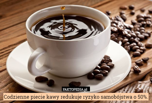 Codzienne piecie kawy redukuje ryzyko samobójstwa o 50%. 