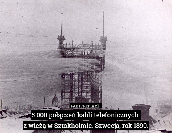 5 000 połączeń kabli telefonicznych 
z wieżą w Sztokholmie. Szwecja, rok 1890. 