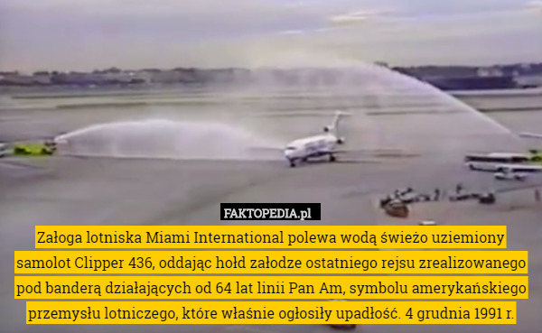 Załoga lotniska Miami International polewa wodą świeżo uziemiony samolot Clipper 436, oddając hołd załodze ostatniego rejsu zrealizowanego pod banderą działających od 64 lat linii Pan Am, symbolu amerykańskiego przemysłu lotniczego, które właśnie ogłosiły upadłość. 4 grudnia 1991 r. 
