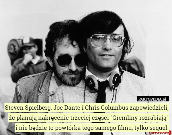 Steven Spielberg, Joe Dante i Chris Columbus zapowiedzieli, że planują nakręcenie trzeciej części "Gremliny rozrabiają"
 i nie będzie to powtórka tego samego filmu, tylko sequel. 