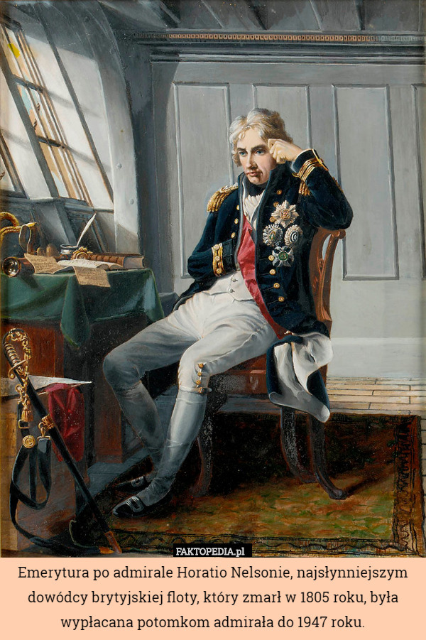 Emerytura po admirale Horatio Nelsonie, najsłynniejszym dowódcy brytyjskiej floty, który zmarł w 1805 roku, była wypłacana potomkom admirała do 1947 roku. 