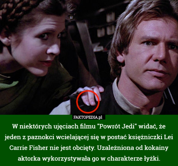 W niektórych ujęciach filmu "Powrót Jedi" widać, że jeden z paznokci wcielającej się w postać księżniczki Lei Carrie Fisher nie jest obcięty. Uzależniona od kokainy aktorka wykorzystywała go w charakterze łyżki. 