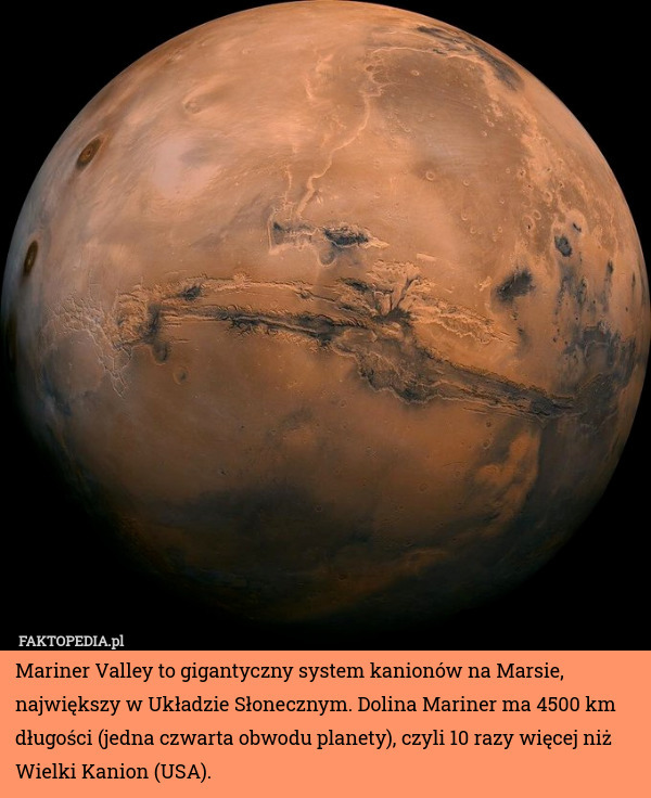 Mariner Valley to gigantyczny system kanionów na Marsie, największy w Układzie Słonecznym. Dolina Mariner ma 4500 km długości (jedna czwarta obwodu planety), czyli 10 razy więcej niż Wielki Kanion (USA). 