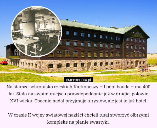 Najstarsze schronisko czeskich Karkonoszy – Luční bouda – ma 400 lat. Stało na swoim miejscu prawdopodobnie już w drugiej połowie
 XVI wieku. Obecnie nadal przyjmuje turystów, ale jest to już hotel.

W czasie II wojny światowej naziści chcieli tutaj stworzyć olbrzymi kompleks na planie swastyki. 