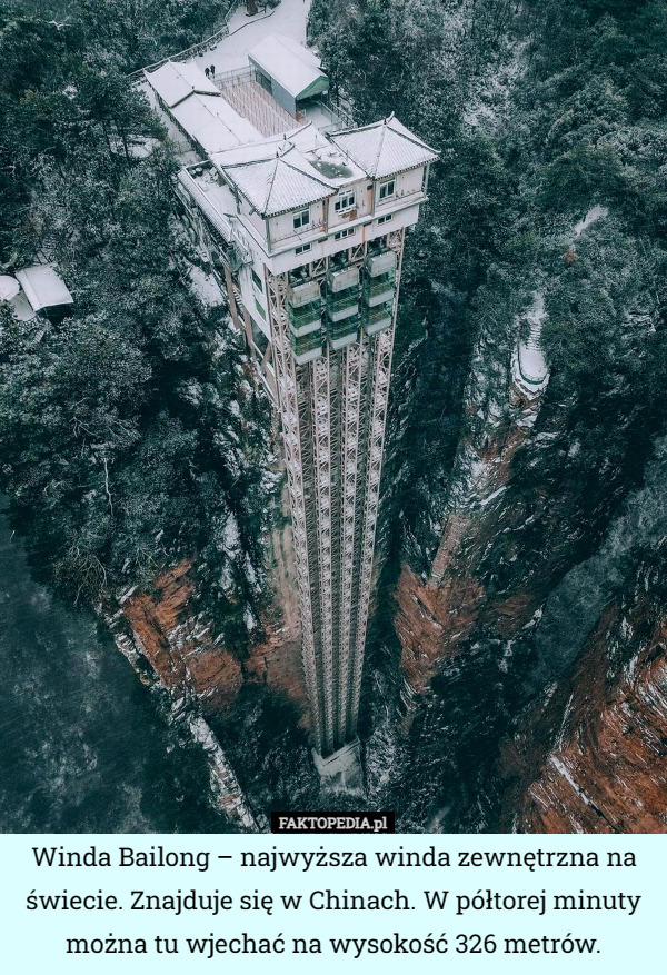Winda Bailong – najwyższa winda zewnętrzna na świecie. Znajduje się w Chinach. W półtorej minuty można tu wjechać na wysokość 326 metrów. 
