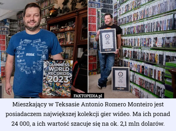 Mieszkający w Teksasie Antonio Romero Monteiro jest posiadaczem największej kolekcji gier wideo. Ma ich ponad 24 000, a ich wartość szacuje się na ok. 2,1 mln dolarów. 