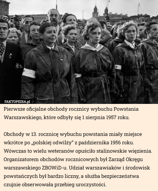 Pierwsze oficjalne obchody rocznicy wybuchu Powstania Warszawskiego, które odbyły się 1 sierpnia 1957 roku.

Obchody w 13. rocznicę wybuchu powstania miały miejsce wkrótce po „polskiej odwilży” z października 1956 roku. Wówczas to wielu weteranów opuściło stalinowskie więzienia.
Organizatorem obchodów rocznicowych był Zarząd Okręgu warszawskiego ZBOWiD-u. Udział warszawiaków i środowisk powstańczych był bardzo liczny, a służba bezpieczeństwa czujnie obserwowała przebieg uroczystości. 