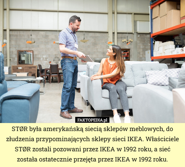 STØR była amerykańską siecią sklepów meblowych, do złudzenia przypominających sklepy sieci IKEA. Właściciele STØR zostali pozowani prze IKEA w 1992 roku, a sieć została ostatecznie przejęta przez IKEA w 1992 roku. 