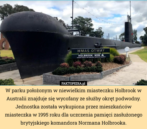 W parku położonym w niewielkim miasteczku Holbrook w Australii znajduje się wycofany ze służby okręt podwodny. Jednostka została wykupiona przez mieszkańców miasteczka w 1995 roku dla uczczenia pamięci zasłużonego brytyjskiego komandora Normana Holbrooka. 