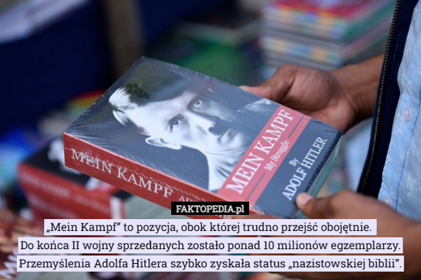 „Mein Kampf” to pozycja, obok której trudno przejść obojętnie. 
Do końca II wojny sprzedanych zostało ponad 10 milionów egzemplarzy.
 Przemyślenia Adolfa Hitlera szybko zyskała status „nazistowskiej biblii”. 