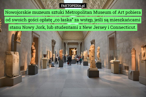 Nowojorskie muzeum sztuki Metropolitan Museum of Art pobiera od swoich gości opłatę „co łaska” za wstęp, jeśli są mieszkańcami stanu Nowy Jork, lub studentami z New Jersey i Connecticut. 