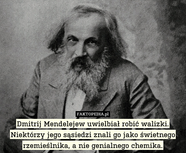 Dmitrij Mendelejew uwielbiał robić