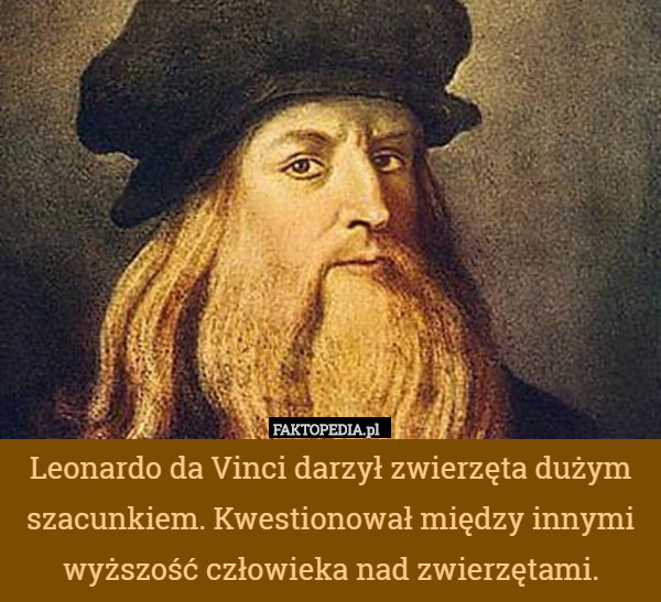 Leonardo da Vinci darzył zwierzęta dużym szacunkiem. Kwestionował między...