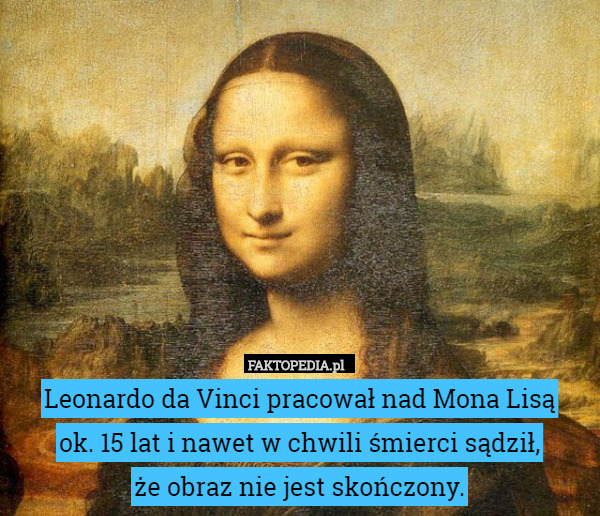 Leonardo da Vinci pracował nad Mona Lisą  ok. 15 lat i nawet w chwili...