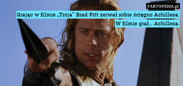 Grając w filmie Troja Brad Pitt