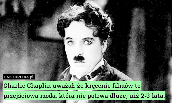 Charlie Chaplin uważał, że kręcenie filmów to przejściowa moda, która nie