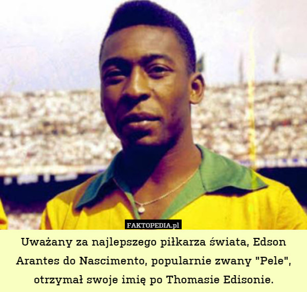 Uważany za najlepszego piłkarza świata, Edson Arantes do Nascimento, popularnie