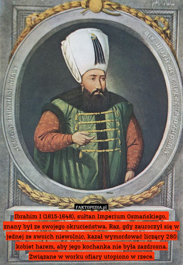 Ibrahim I (1615-1648), sułtan Imperium Osmańskiego, znany był ze swojego