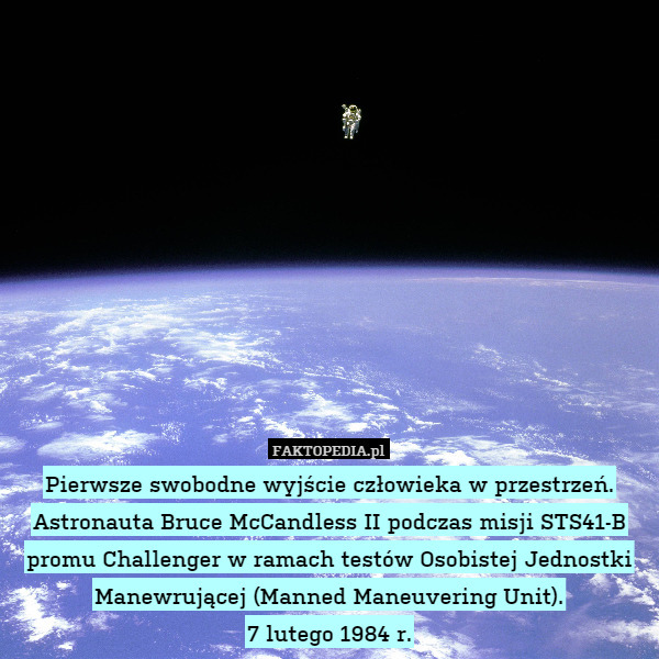 Pierwsze swobodne wyjście człowieka w przestrzeń.
Astronauta Bruce McCandless