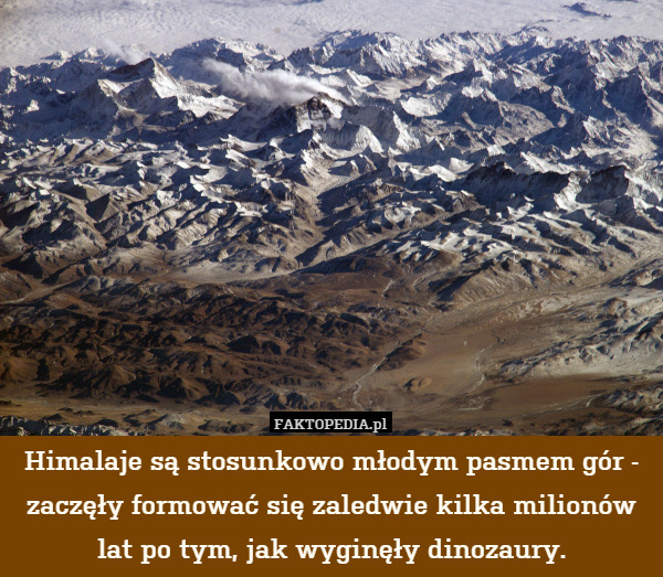 Himalaje są stosunkowo młodym pasmem gór - zaczęły formować się zaledwie