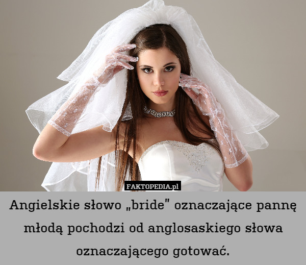 Angielskie słowo "bride" oznaczające pannę młodą pochodzi od anglosaskiego