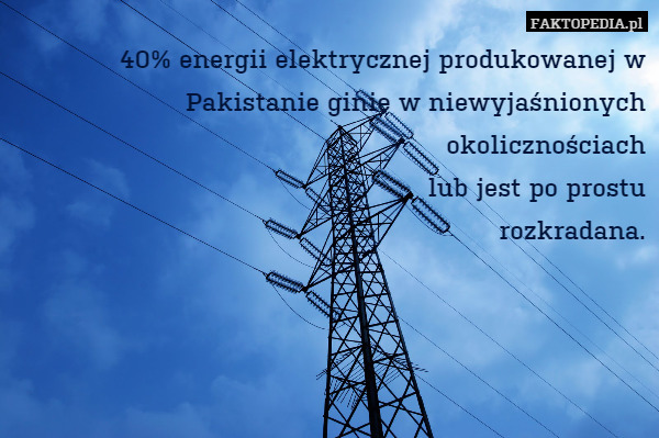 40% energii elektrycznej produkowanej w Pakistanie ginie w niewyjaśnionych