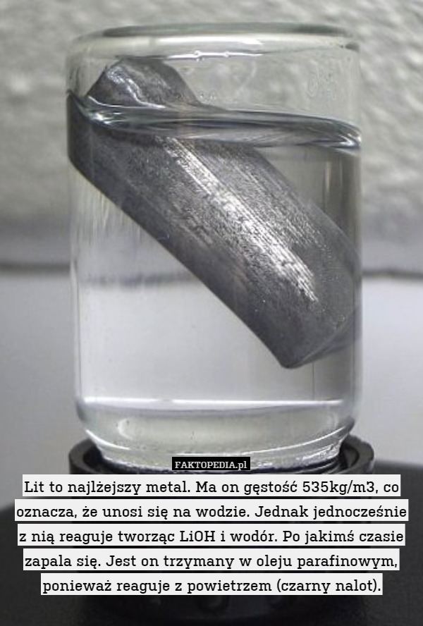 Lit to najlżejszy metal. Ma on gęstość 535kg/m3 co oznacza, że unosi się