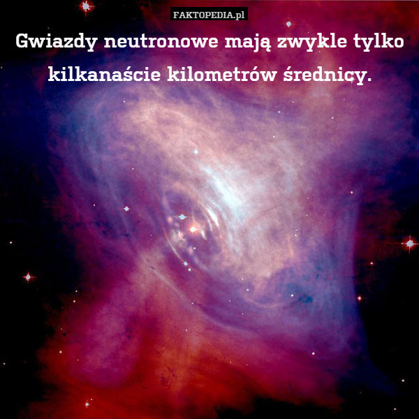 Gwiazdy neutronowe mają zwykle tylko ok. kilkanaście kilometrów średnicy.