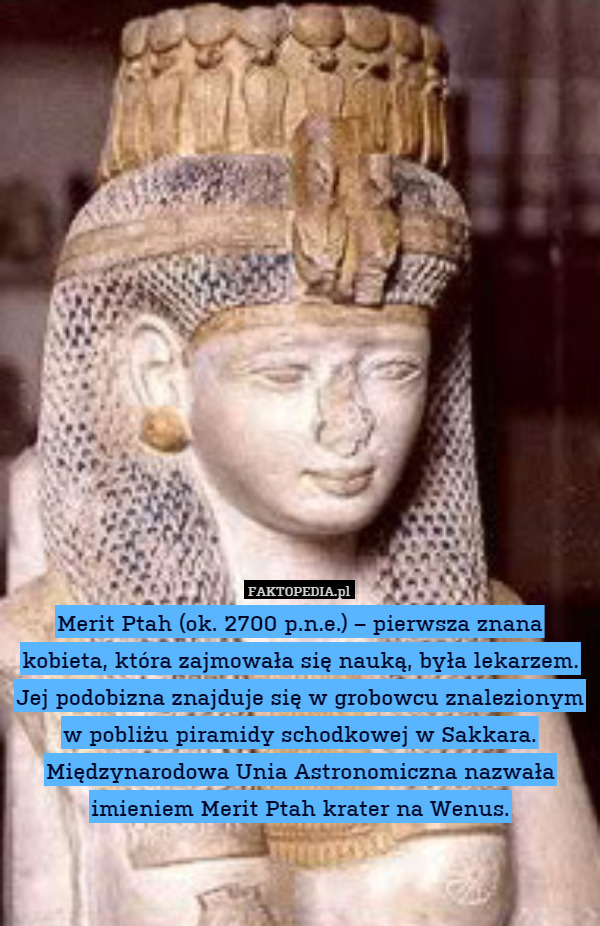 Merit Ptah (ok. 2700 p.n.e.) – pierwsza znana kobieta, która zajmowała się