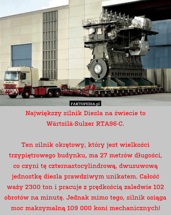 Największy silnik Diesla na świecie to Wärtsilä-Sulzer RTA96-C.Ten silnik
