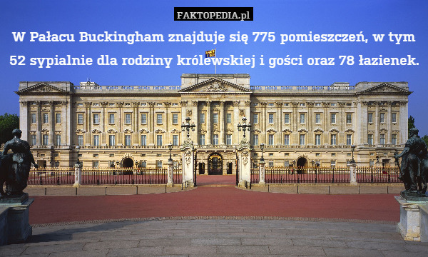 W Pałacu Buckingham znajduje się 775 pomieszczeń, w tym 52 sypialnie dla