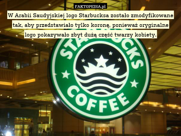 W Arabii Saudyjskiej logo Starbucksa zostało zmodyfikowane, tak aby przedstawiało