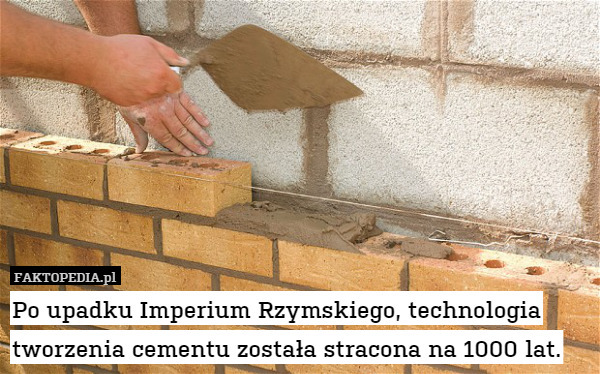 Po upadku Imperium Rzymskiego, technologia tworzenia cementu została stracona