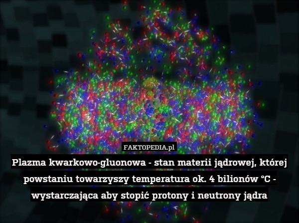 Plazma kwarkowo-gluonowa - stan materii jądrowej, której powstaniu towarzyszy