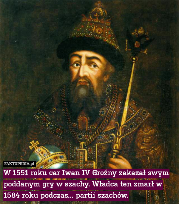 W 1551 roku car Iwan IV Groźny zakazał swym poddanym gry w szachy. Władca