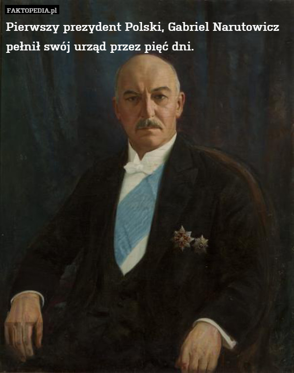 Pierwszy prezydent Polski Gabriel Narutowicz pełnił swój urząd przez pięć