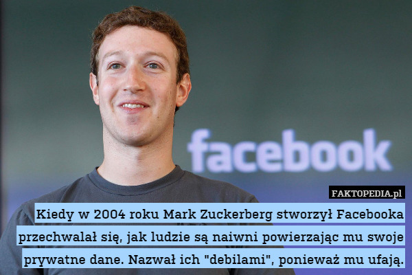 Kiedy w 2004 roku Mark Zuckerberg stworzył Facebooka przechwalał się, jak