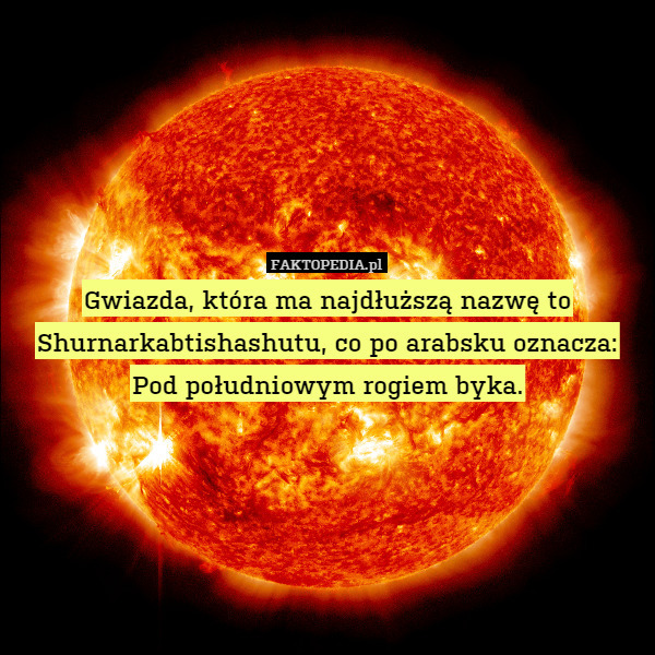 Gwiazda, która ma najdłuższą nazwę to Shurnarkabtishashutu, co po arabsku