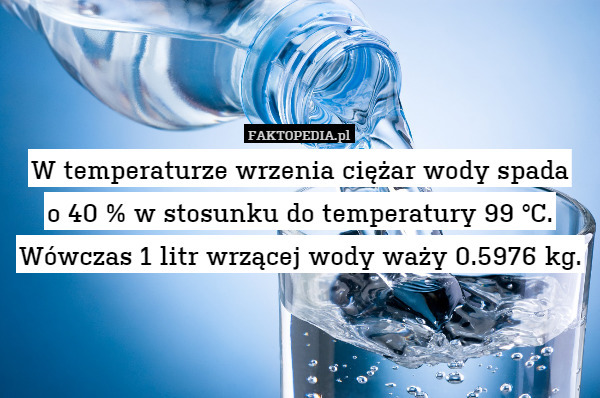 W temperaturze wrzenia ciężar wody spada o 40 % w stosunku do temperatury