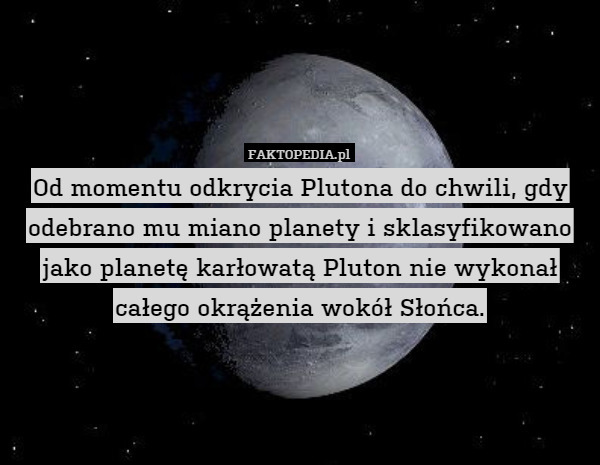 Od momentu odkrycia Plutona do chwili, gdy odebrano mu miano planety i