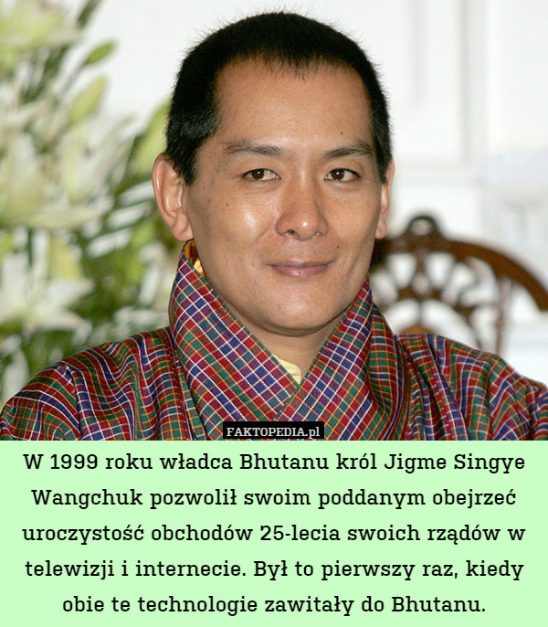 W 1999 roku władca Bhutanu król Jigme Singye Wangchuk pozwolił swoim poddanym