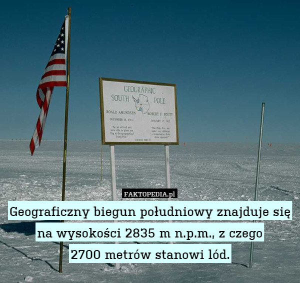 Geograficzny biegun południowy znajduje się na wysokości 2835 m n.p.m.,