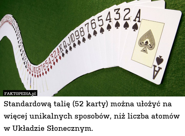Standardową talię (52 karty) można ułożyć na więcej unikalnych sposób, niż