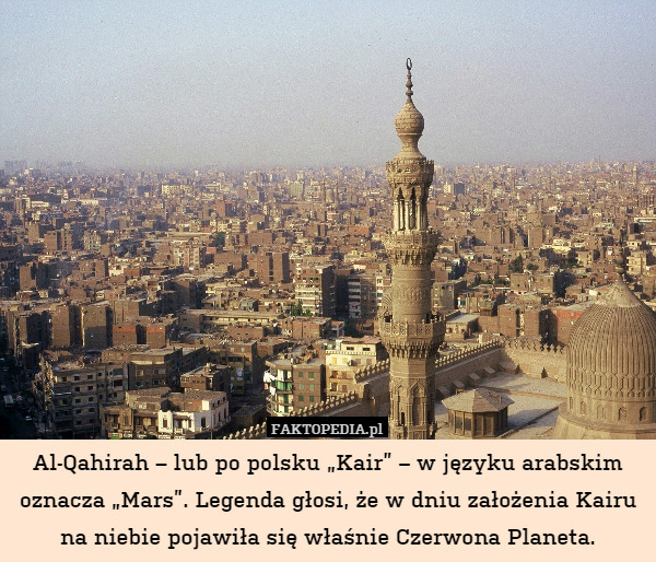 Al-Qahirah – lub po polsku „Kair” – w języku arabskim oznacza „Mars”. Legenda