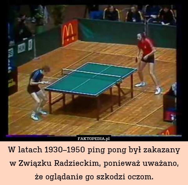 W latach 1930–1950 ping pong był zakazanyw Związku Radzieckim, ponieważ