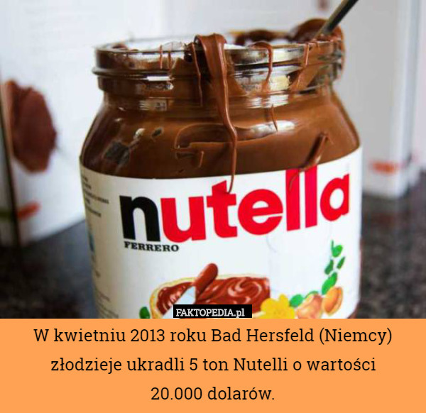 W kwietniu 2013 roku Bad Hersfeld (Niemcy) złodzieje ukradli 5 ton Nutelli