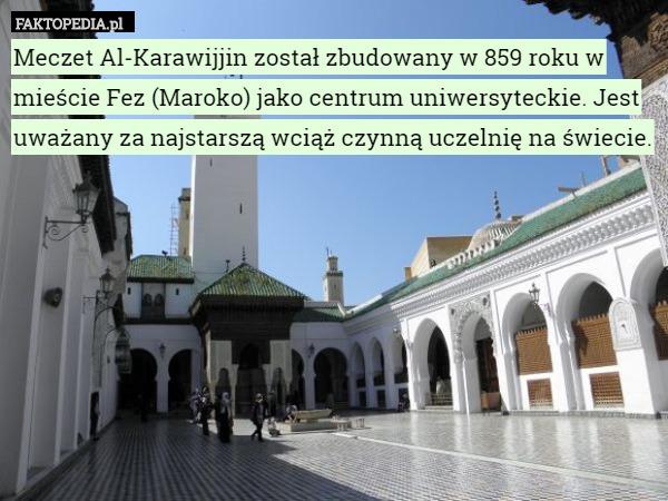 Meczet Al-Karawijjin został zbudowany w 859 roku w mieście Fez (Maroko)