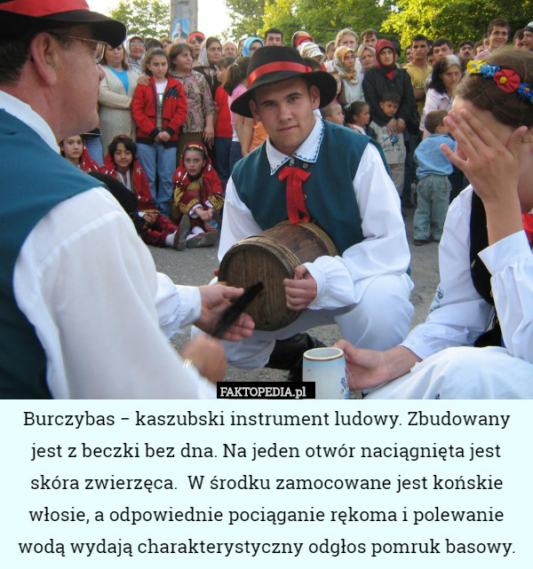 Burczybas − kaszubski instrument ludowy. Zbudowany jest z beczki bez dna.
