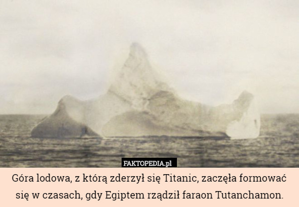 Góra lodowa, z którą zderzył się Titanic, zaczęła formować się w czasach,